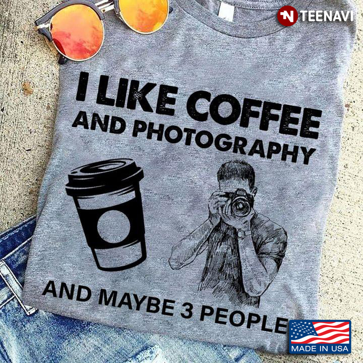 I Like Coffee And Photography And Maybe 3 People