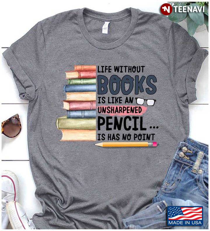 Life Without Books Is Like An Unsharpened Pencil Is Has No Point Book Lovers