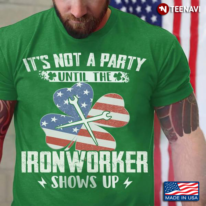It's Not A Party Until The Iron Worker Shows Up St Patricks Day