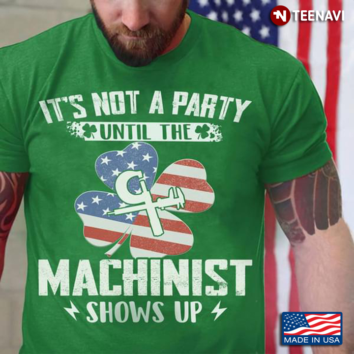 It's Not A Party Until The Machinist Shows Up St Patricks Day