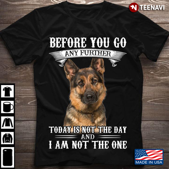 Before You Go Any Further Today Is Not The Day And I Am Not The One German Shepherd