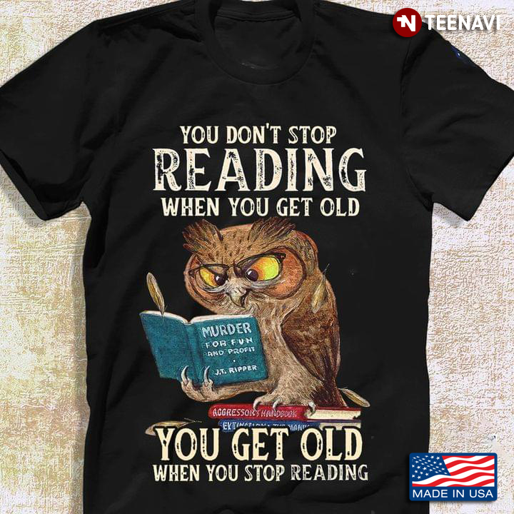 You Don't Stop Reading When You Get Old You Get Old When You Stop Reading Owl Is Reading Book