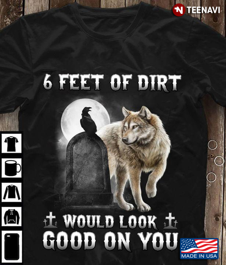 Wolf 6 Feet Of Dirt Would Look Good On You