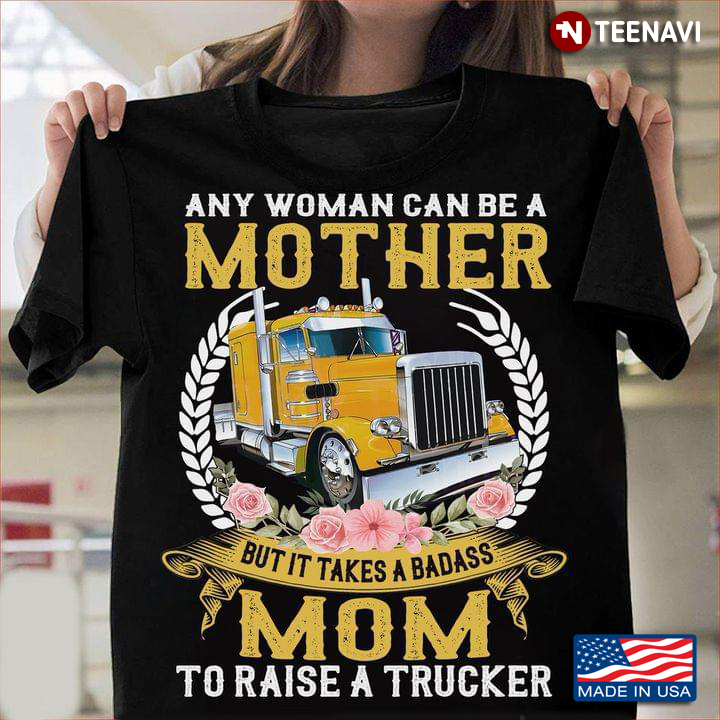 Any Woman Can Be A Mother But It Takes A Badass Mom To Raise A Trucker