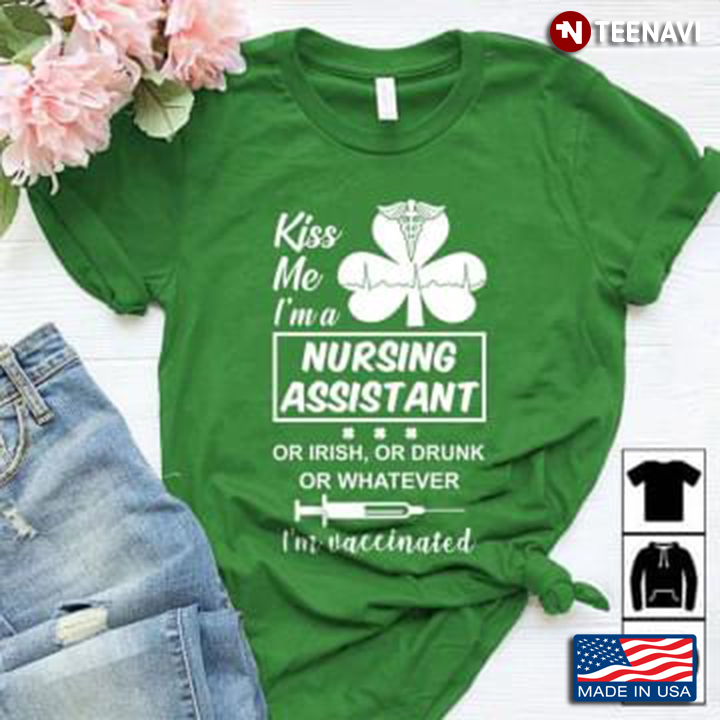 Kiss Me I'm A Nursing Assistant Or Irish Or Drunk Or Whatever I'm Vaccinated St Patricks Day