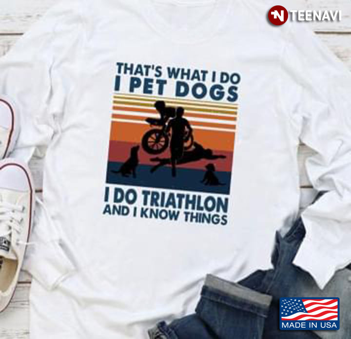 That's What I Do I Pet Dogs I Do Triathlon And I Know Things Vintage