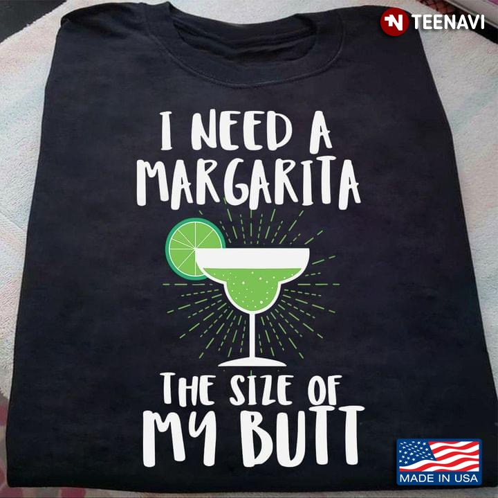 I Need A Margarita The Size Of My Butt