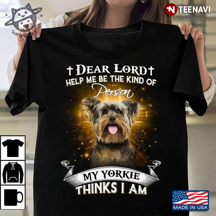 Dear Lord Help Me Be The Kind Of Person My Yorkie Thinks I Am