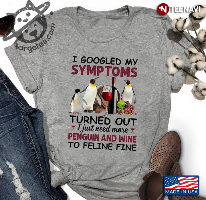 I Googled My Symptoms Turned Out I Just Need More Penguin And Wine To Feline Fine