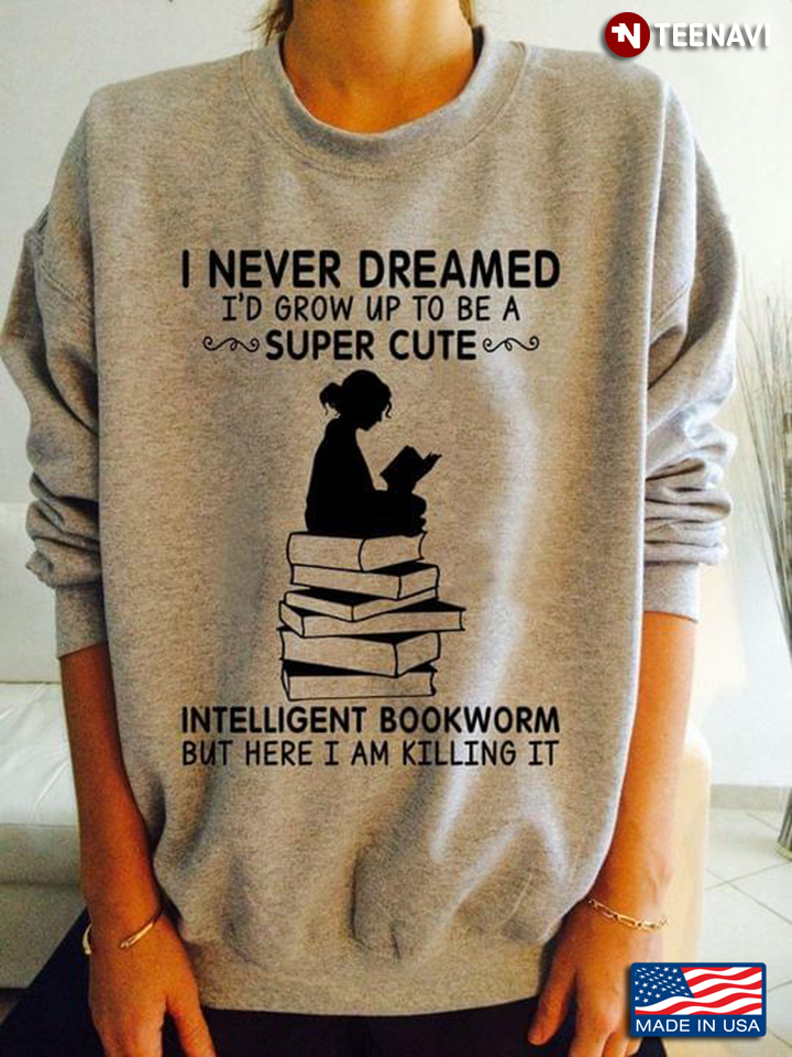 I Never Dreamed I'd Grow Up To Be A Super Cute Intelligent Bookworm But Here I Am Killing It