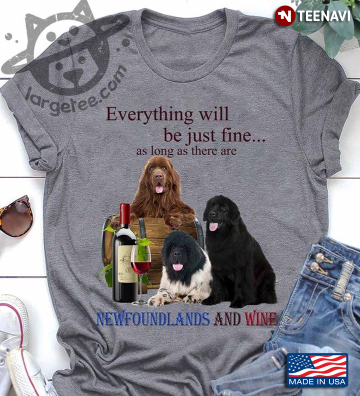 Everything Will Be Just Fine As Long As There Are Newfoundlands And Wine