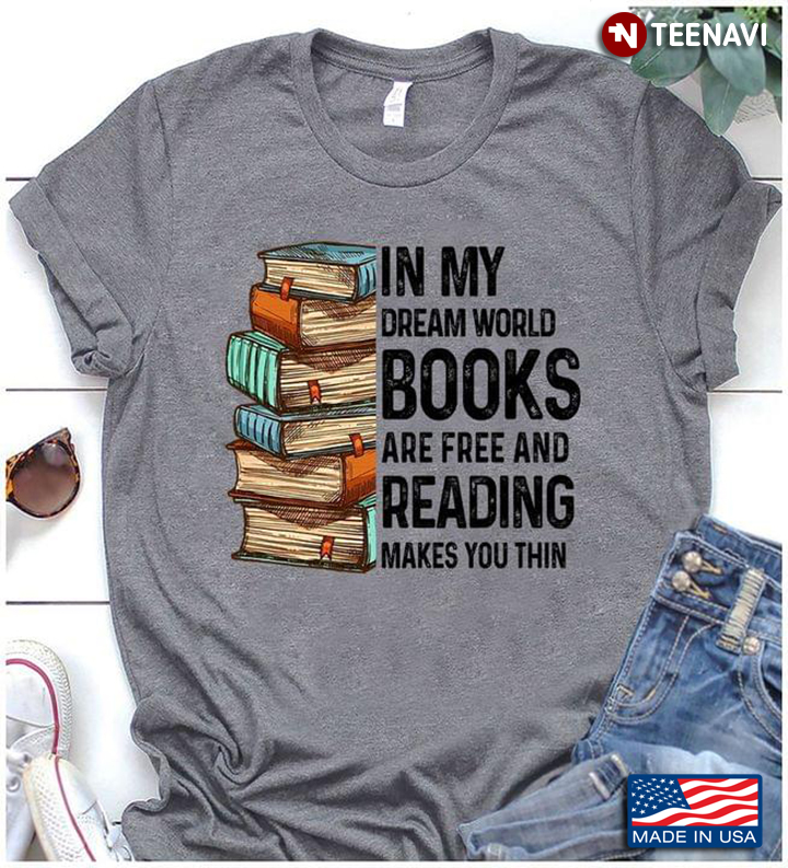 In My Dream World Books Are Free And Reading Makes You Thin Book Lovers