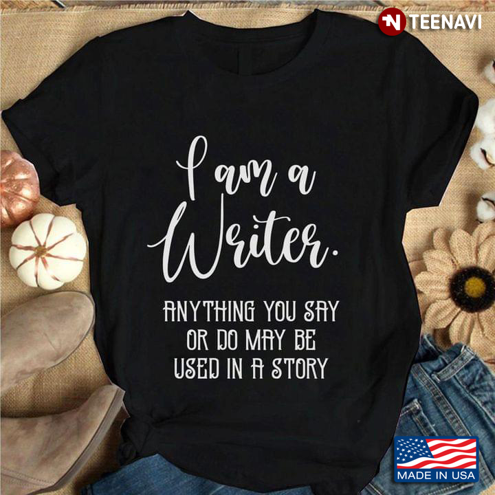 I Am A Writer Anything You Say Or Do Maybe Used In A Story