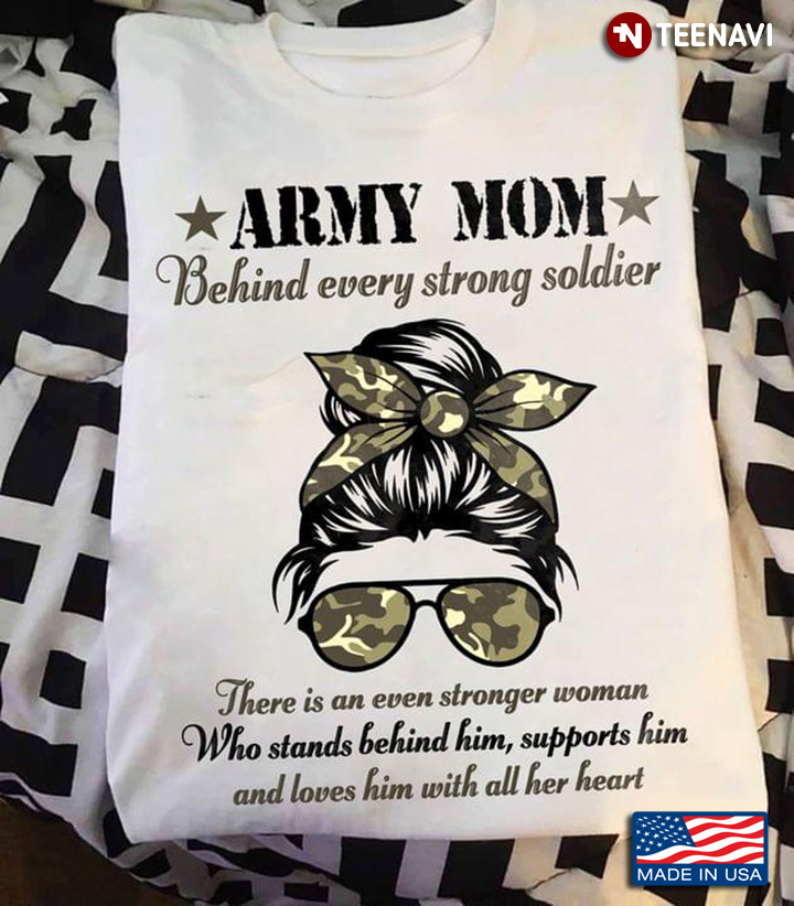 Army Mom Behind Every Strong Soldier There Is An Even Stronger Woman Who Stands Behind Him