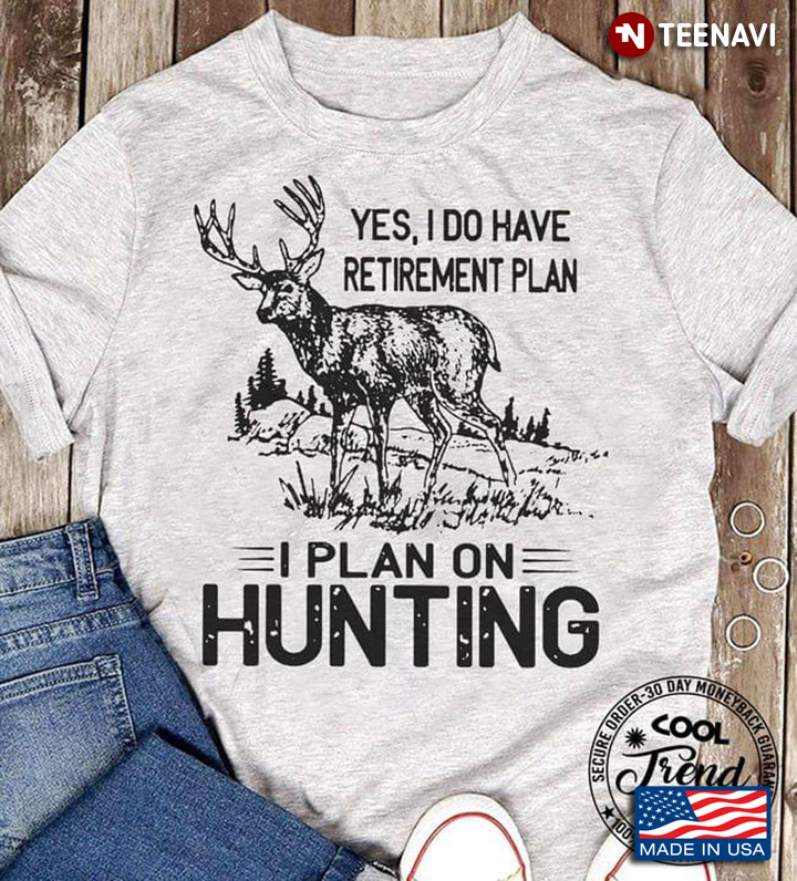 Yes I Do Have Retirement Plan I Plan On Hunting Deer
