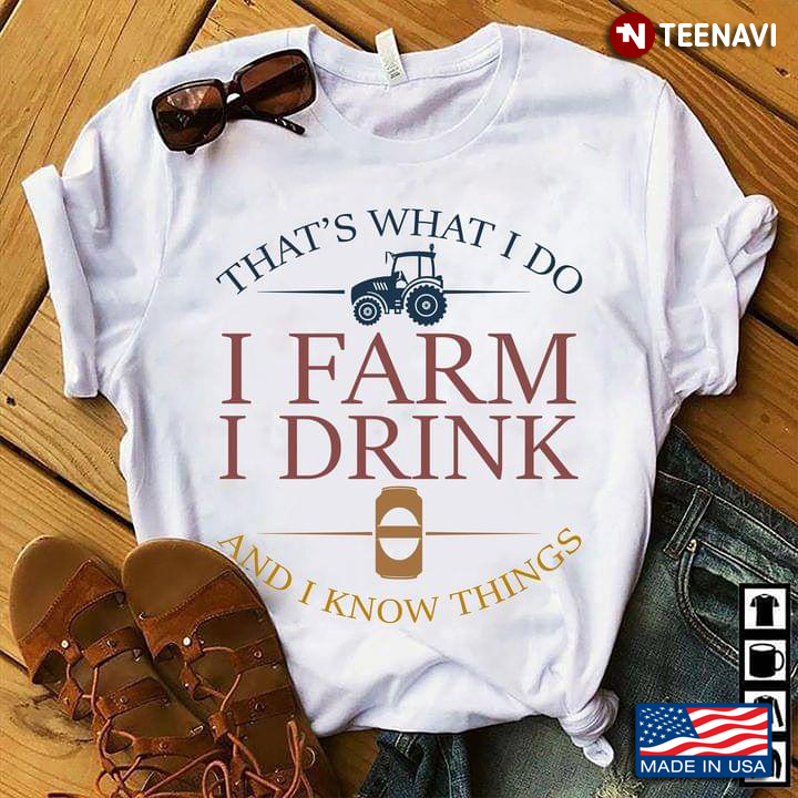 That's What I Do I Farm I Drink And I Know Things Tractor And Beer