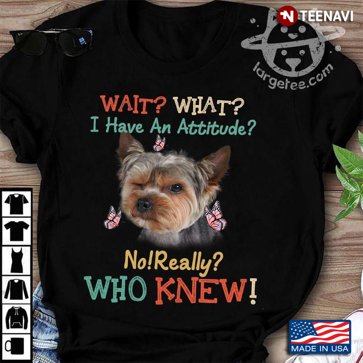 Wait What I Have An Attitude No Really Who Knew Yorkshire Terrier And Butterflies