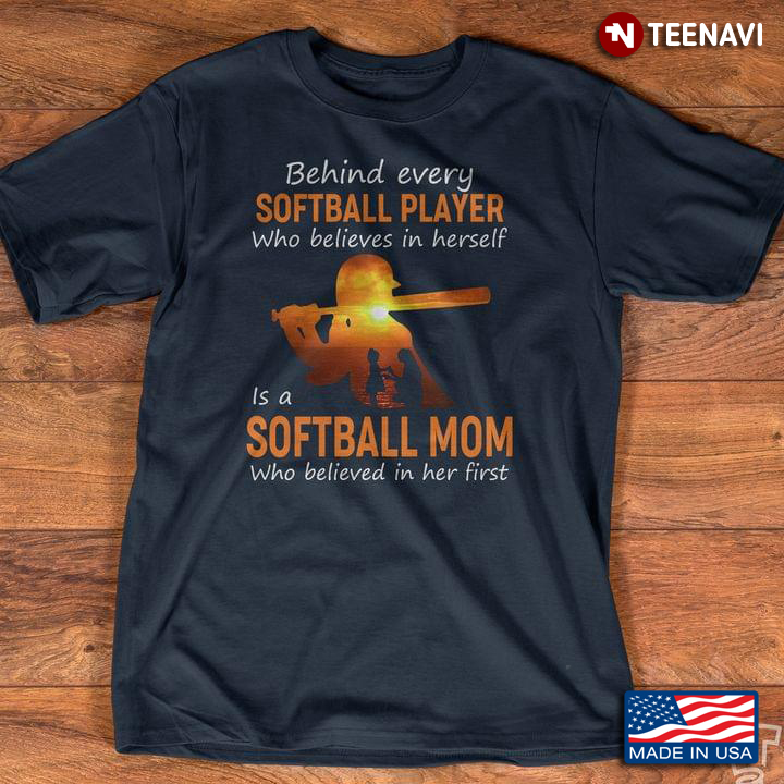 Behind Every Softball Player Who Believes In Herself Is A Softball Mom Who Believed In Her First