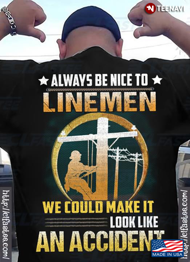 Always Be Nice To Linemen We Could Make It Look Like An Accident