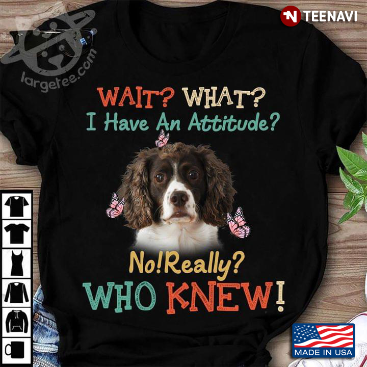 Wait What I Have An Attitude No Really Who Knew English Springer Spaniel And Butterflies