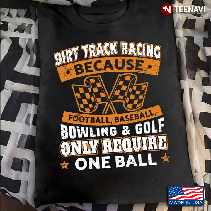 Dirt Track Racing Because Football Baseball Bowling And Golf Only Require One Ball