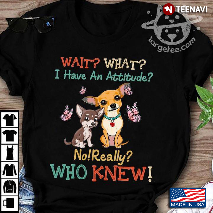 Wait What I Have An Attitude No Really Who Knew Chihuahua And Butterflies
