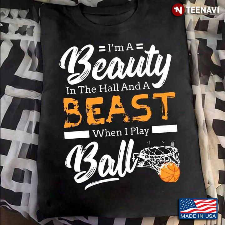 I'm A Beauty In The Hall And A Beast When I Play Ball Basketball
