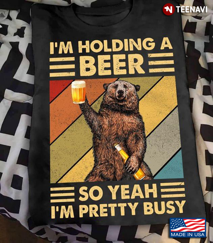 Bear I'm Holding A Beer So Yeah I'm Pretty Busy