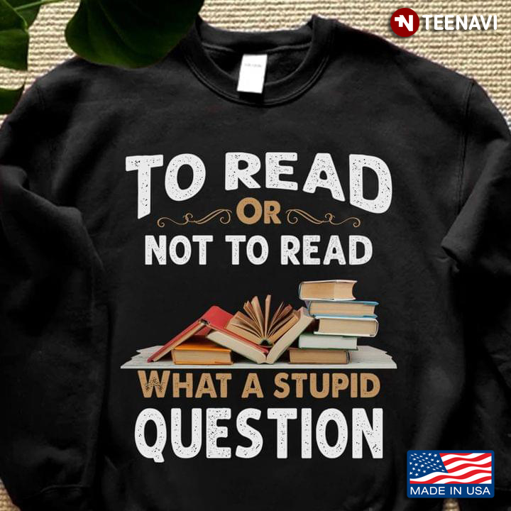 To Read Or Not To Read What A Stupid Question Book Lovers