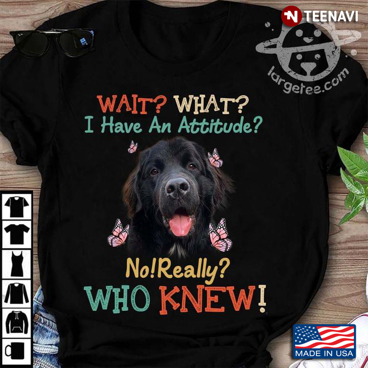 Wait What I Have An Attitude No Really Who Knew Newfoundland Dog And Butterflies