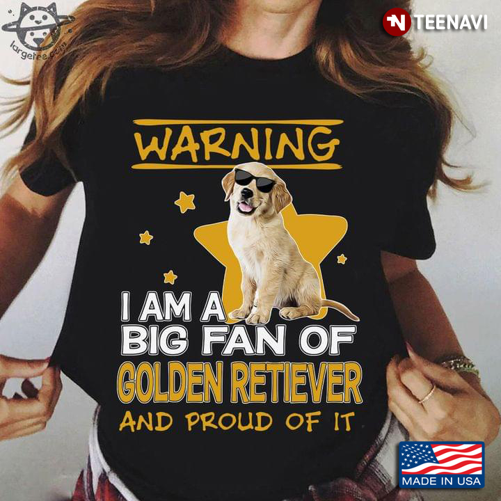 Warning I Am A Big Fan Of Golden Retiever And Proud Of It
