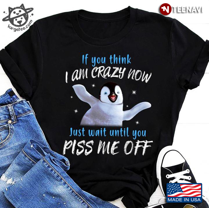 If You Think I Am Crazy Now Just Wait Until You Piss Me Off Penguin