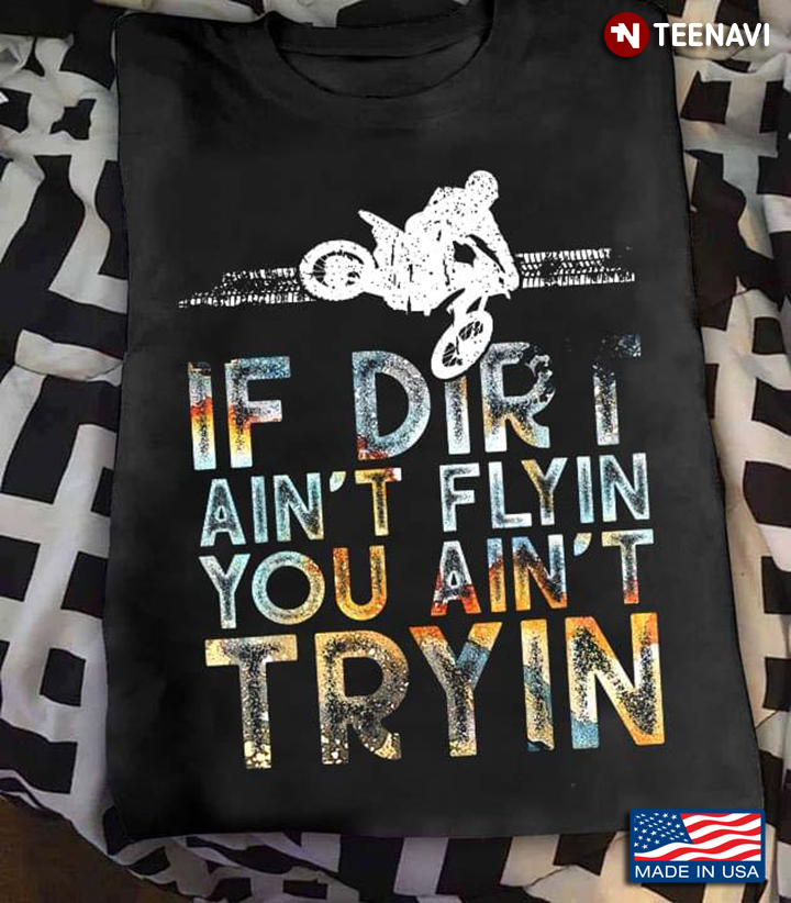 If Dirt Ain't Flyin You Ain't Tryin Dirt Bike