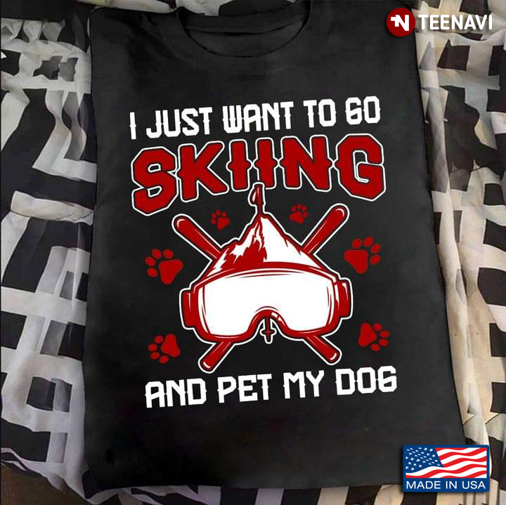 I Just Want To Go Skiing And Pet My Dog