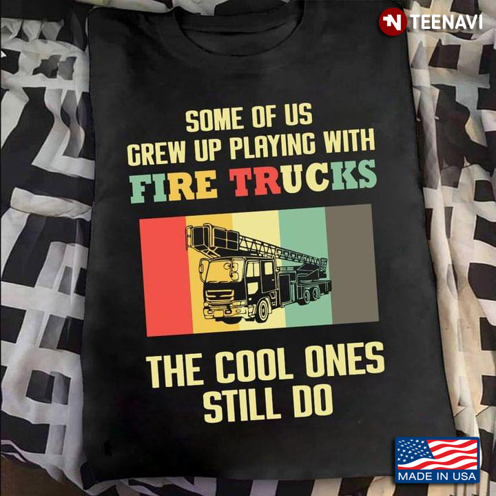 Some Of Us Grew Up Playing With Fire Trucks The Cool Ones Still Do
