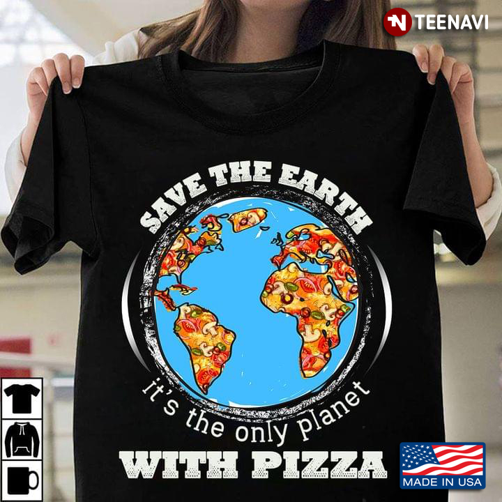 Save The Earth It's The Only Planet With Pizza