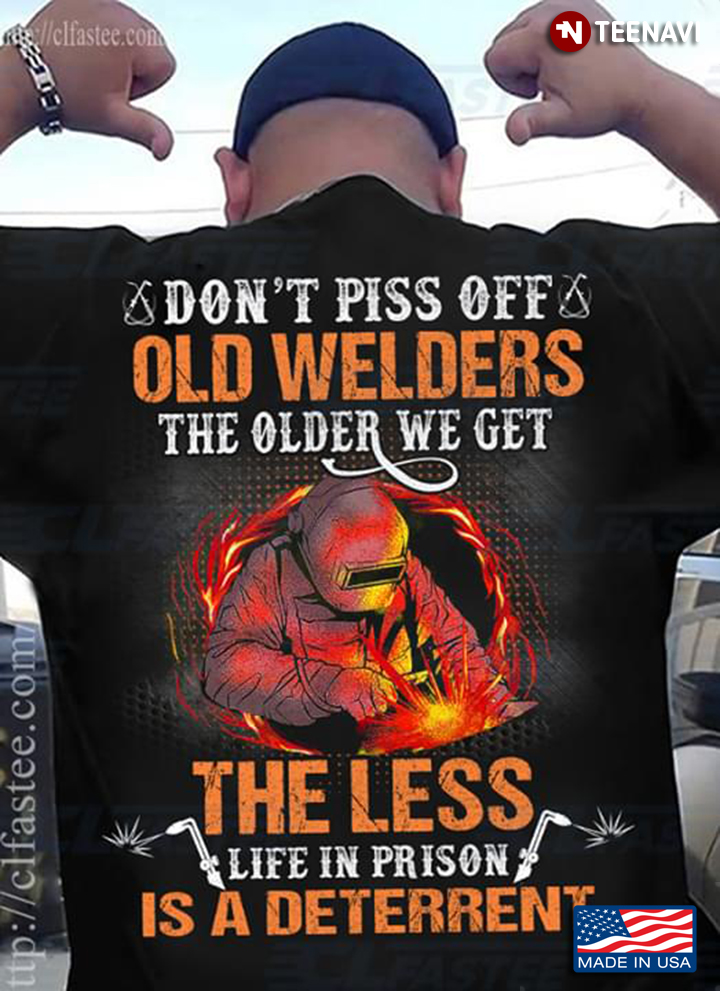 Don't Piss Off Old Welders The Older We Get The Less Life In Prison Is A Deterrent
