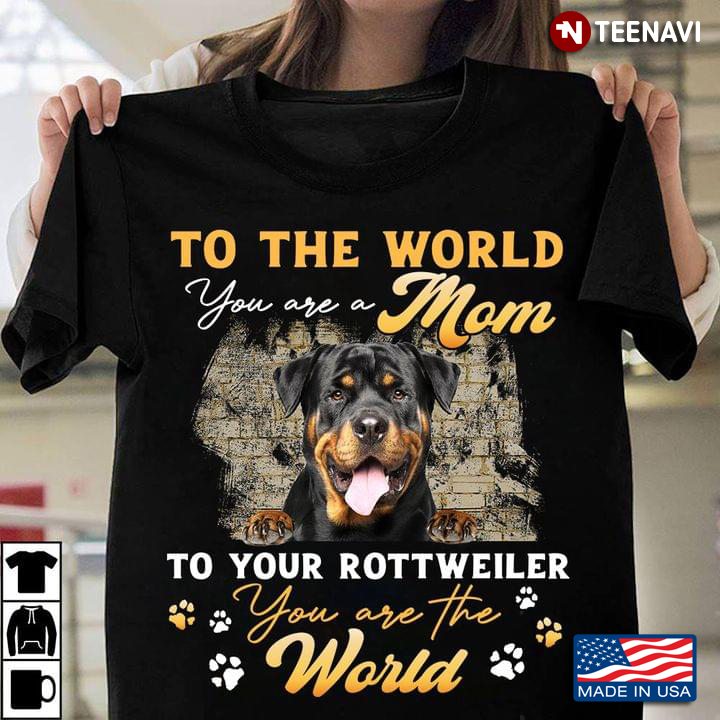 To The World You Are A Mom To Your Rottweiler You Are The World