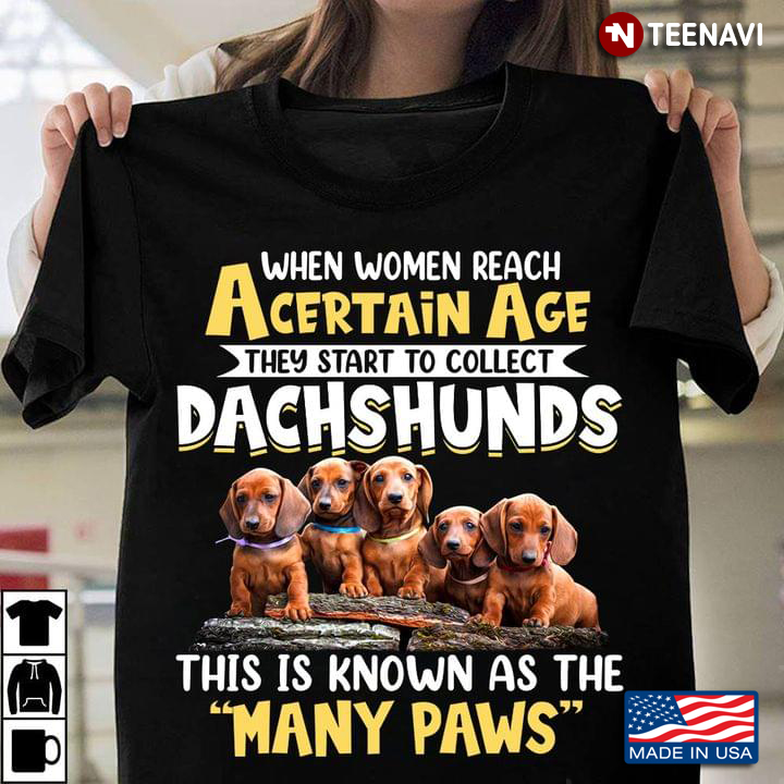 When Women Reach A Certain Age They Start To Collect Dachshunds This Is Known As The Many Paws