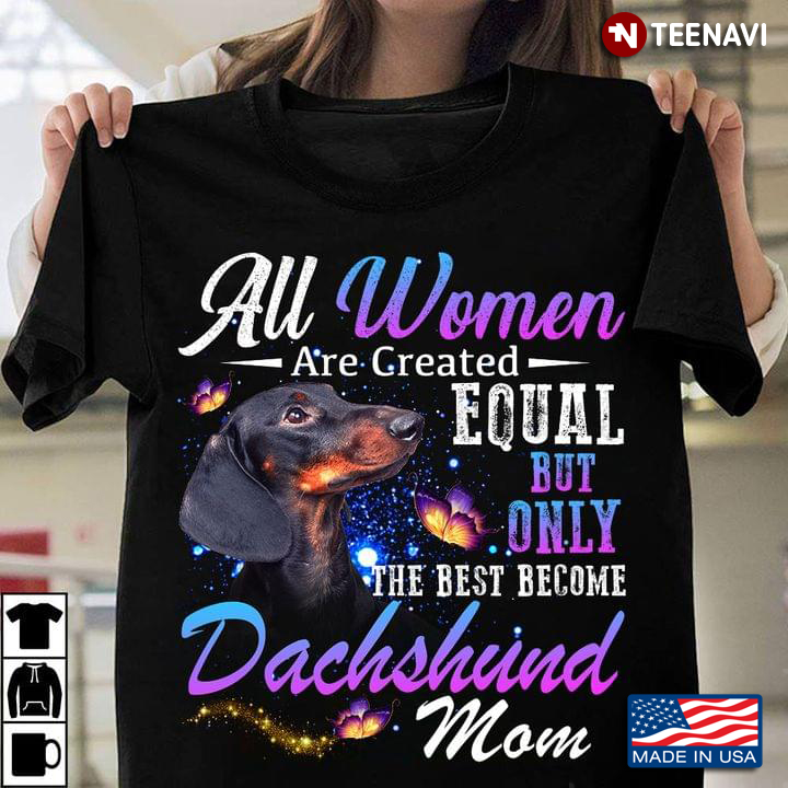 All Women Are Created Equal But Only The Best Become Dachshund Mom