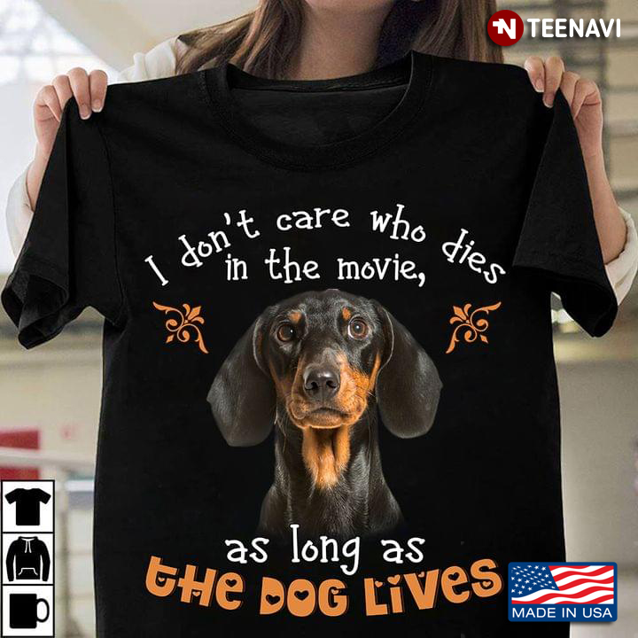 I Dont Care Who Dies In The Movie As Long As The Dog Lives Dachshund