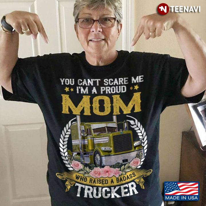 You Cant Scare Me Im A Proud Mom Who Raised A Badass Trucker
