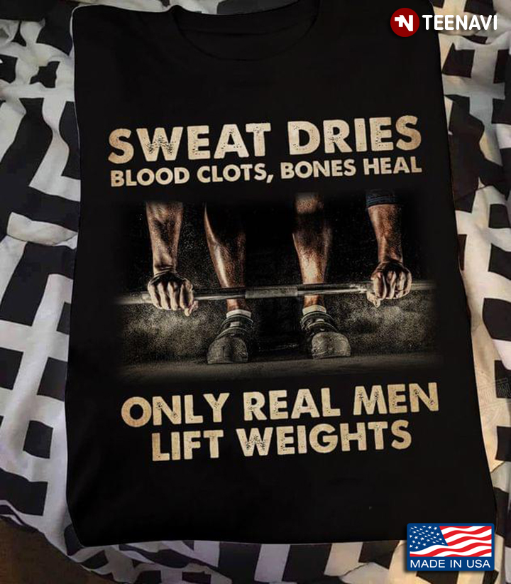 Sweat Dries Blood Clots Bones Heal Only Real Men Lift Weights
