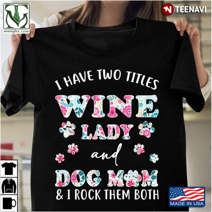 I Have Two Titles Wine Lady And Dog Mom And I Rock Them Both