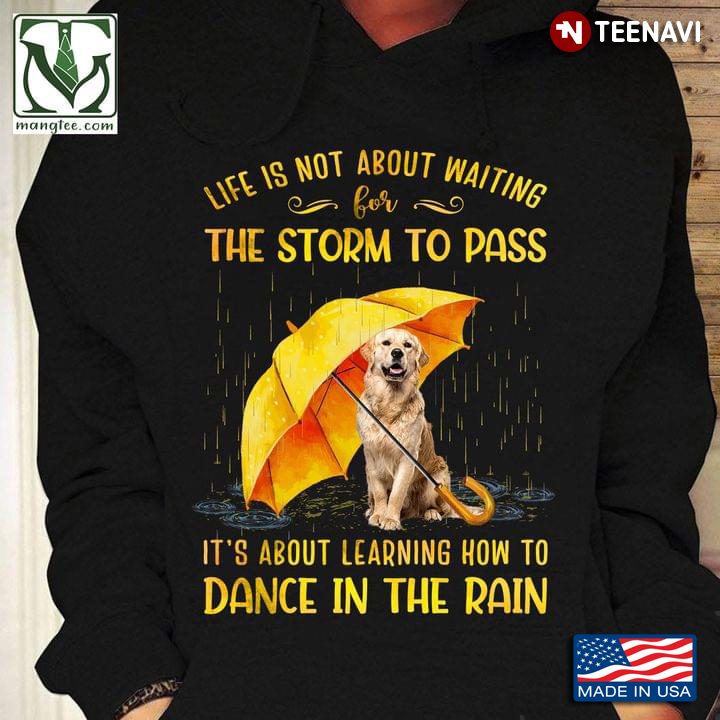Golden Retriever Life Is Not About Waiting For The Storm To Pass It's About Learning How To Dance