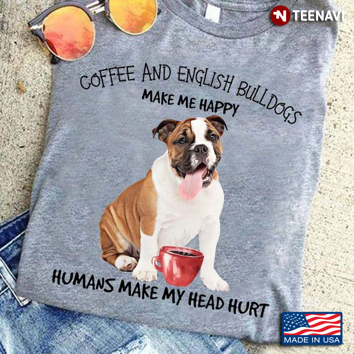 Coffee And English Bulldogs Make Me Happy Humans Make My Head Hurt