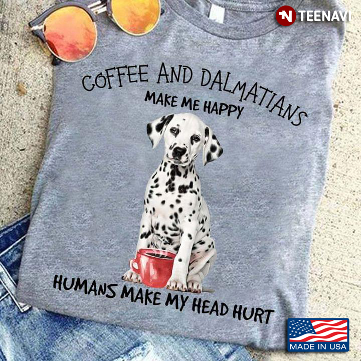 Coffee And Dalmatians Make Me Happy Humans Make My Head Hurt