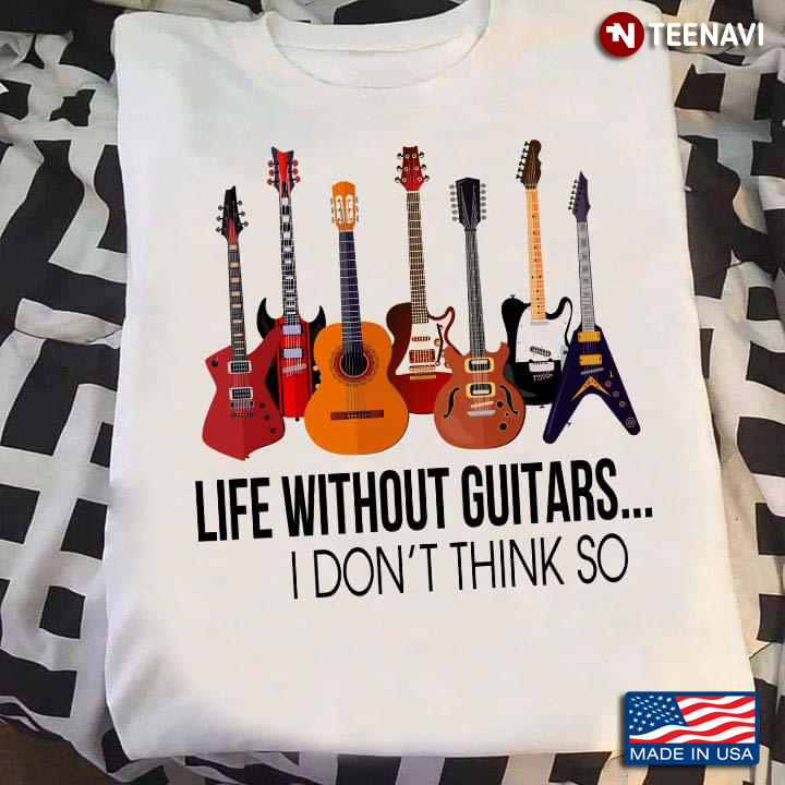 Life Without Guitars I Don't Think So