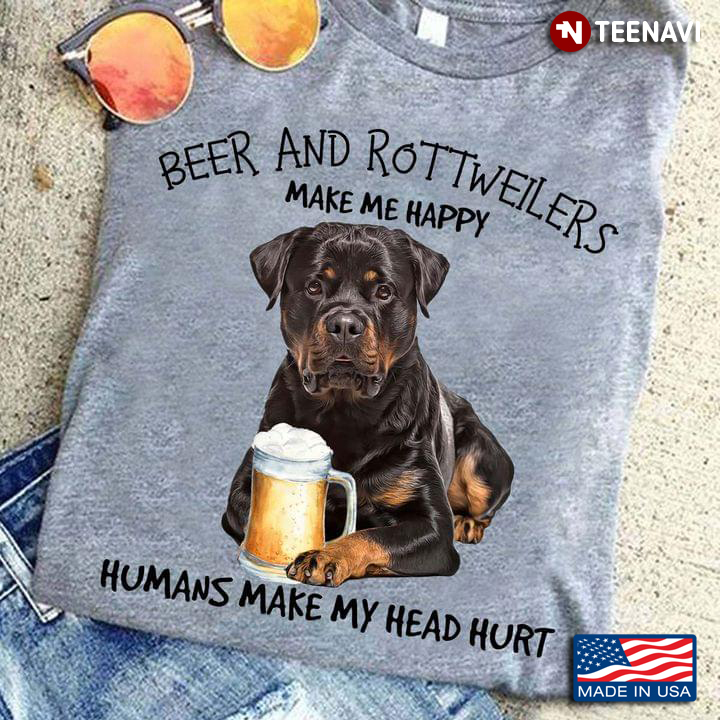 Beer And Rottweilers Make Me Happy Humans Make My Head Hurt