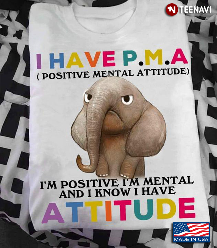 I Have P.M.A Positive Mental Attitude I'm Positive I'm Mental And I Know I Have Attitude Elephant